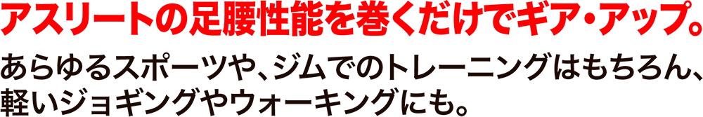 アスリートの足腰性能を巻くだけでギア・アップ。